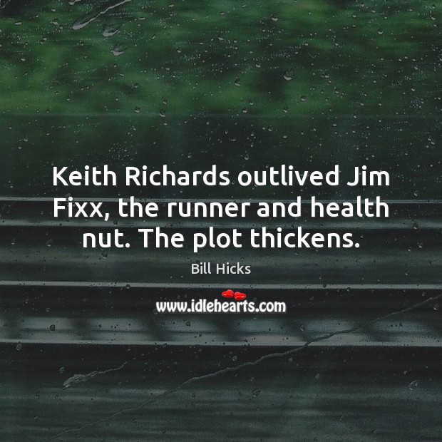 Keith Richards outlived Jim Fixx, the runner and health nut. The plot thickens. Bill Hicks Picture Quote