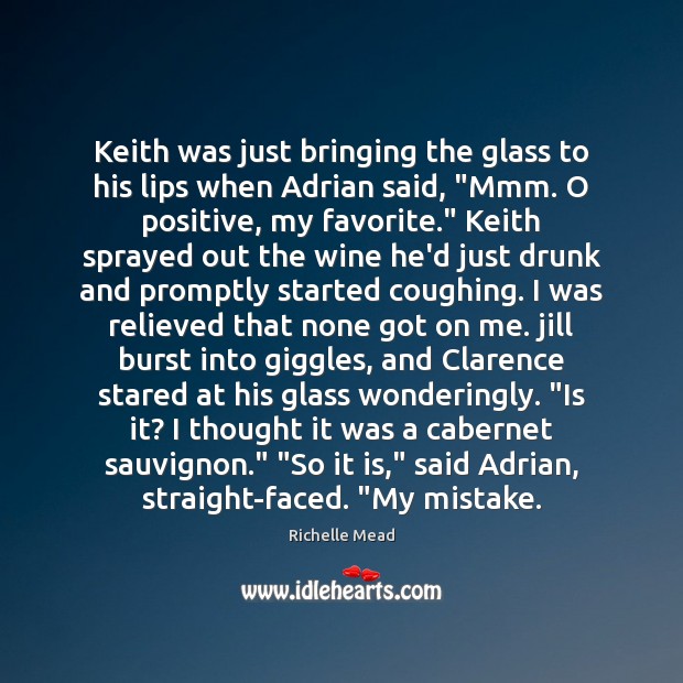 Keith was just bringing the glass to his lips when Adrian said, “ Richelle Mead Picture Quote