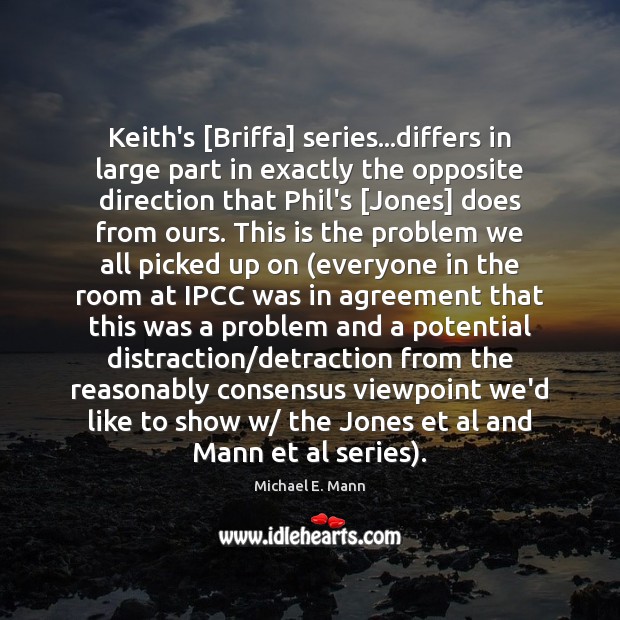 Keith’s [Briffa] series…differs in large part in exactly the opposite direction Michael E. Mann Picture Quote