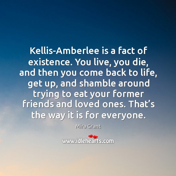 Kellis-Amberlee is a fact of existence. You live, you die, and then Mira Grant Picture Quote