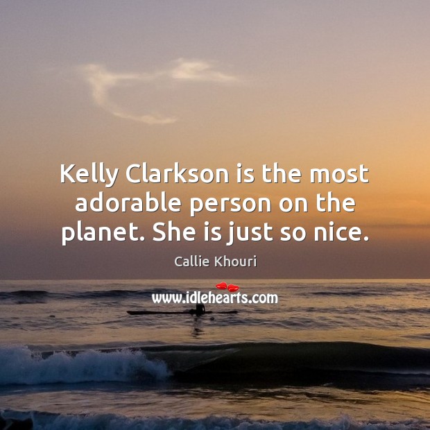 Kelly Clarkson is the most adorable person on the planet. She is just so nice. Callie Khouri Picture Quote