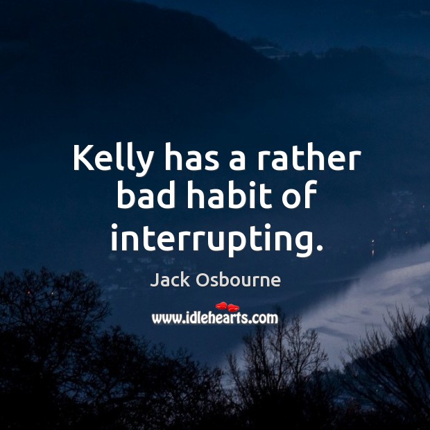 Kelly has a rather bad habit of interrupting. Jack Osbourne Picture Quote