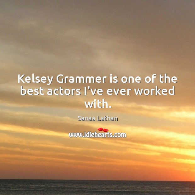 Kelsey Grammer is one of the best actors I’ve ever worked with. Sanaa Lathan Picture Quote