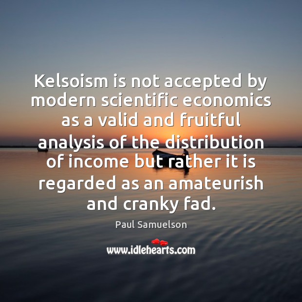 Kelsoism is not accepted by modern scientific economics as a valid and Paul Samuelson Picture Quote