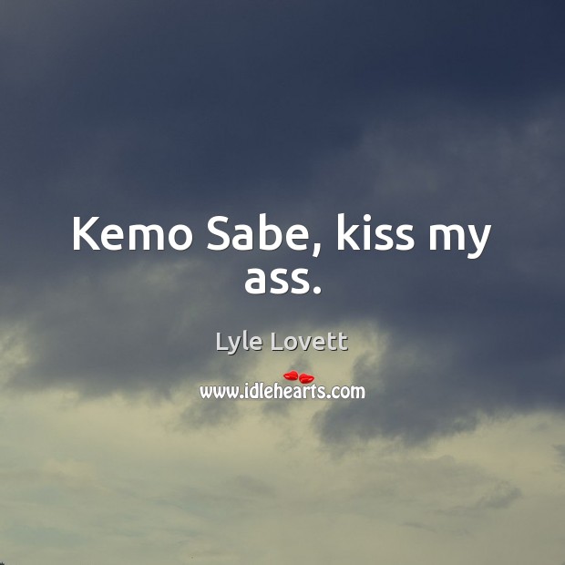 Kemo Sabe, kiss my ass. Lyle Lovett Picture Quote