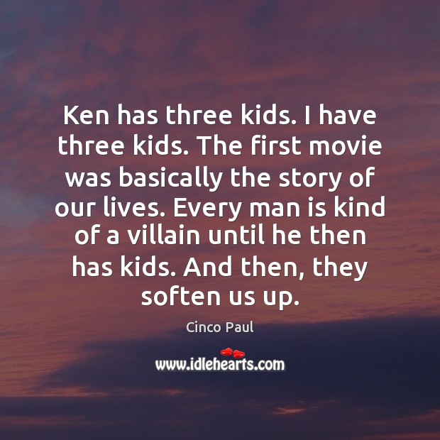 Ken has three kids. I have three kids. The first movie was Image