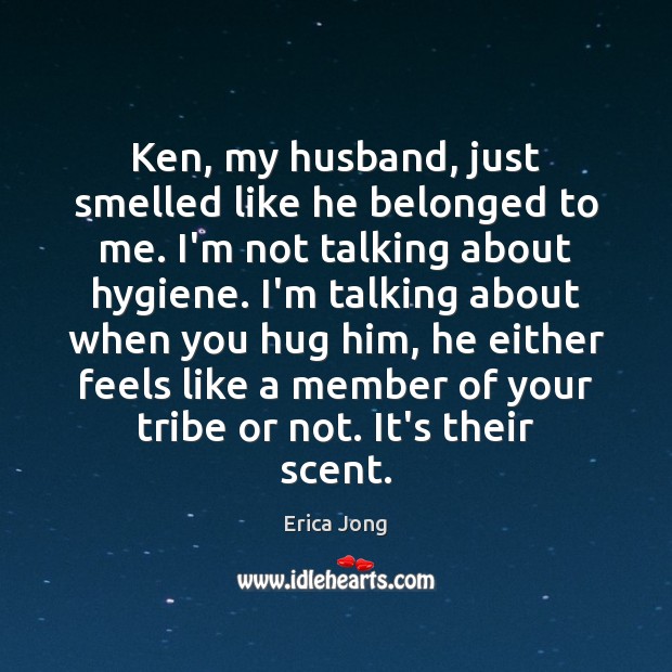 Ken, my husband, just smelled like he belonged to me. I’m not Erica Jong Picture Quote