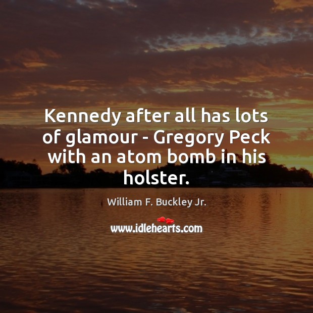 Kennedy after all has lots of glamour – Gregory Peck with an atom bomb in his holster. Image