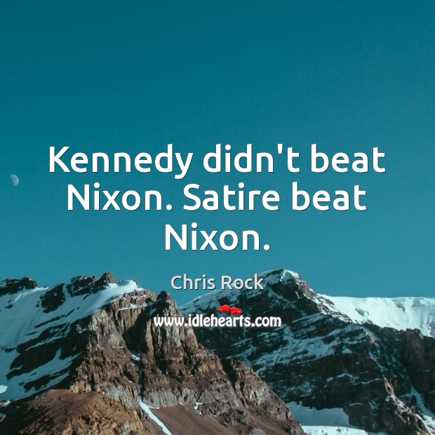 Kennedy didn’t beat Nixon. Satire beat Nixon. Chris Rock Picture Quote