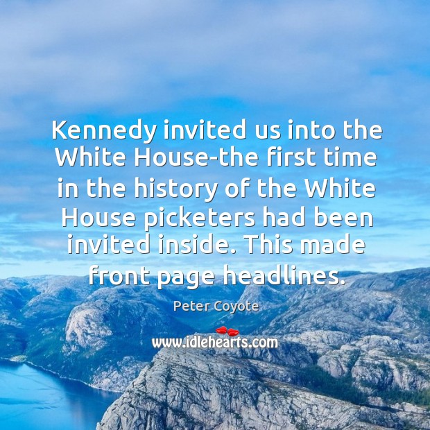 Kennedy invited us into the white house-the first time in the history of the white house picketers Peter Coyote Picture Quote