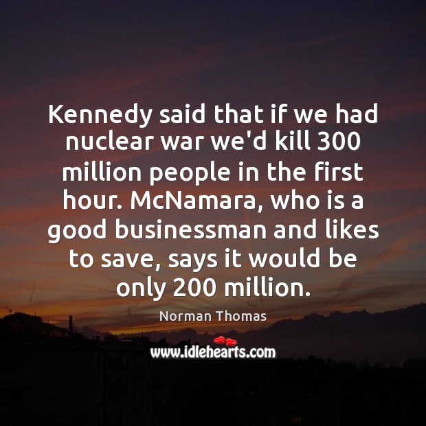 Kennedy said that if we had nuclear war we’d kill 300 million people Norman Thomas Picture Quote
