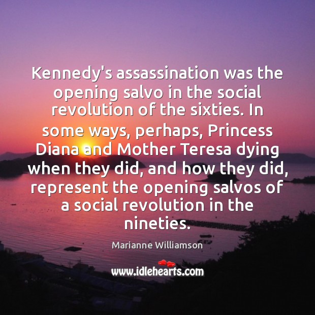 Kennedy’s assassination was the opening salvo in the social revolution of the Marianne Williamson Picture Quote