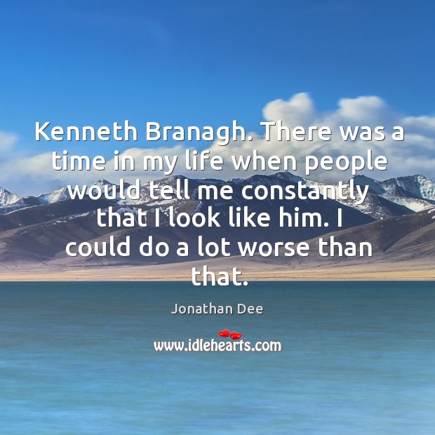 Kenneth Branagh. There was a time in my life when people would Jonathan Dee Picture Quote