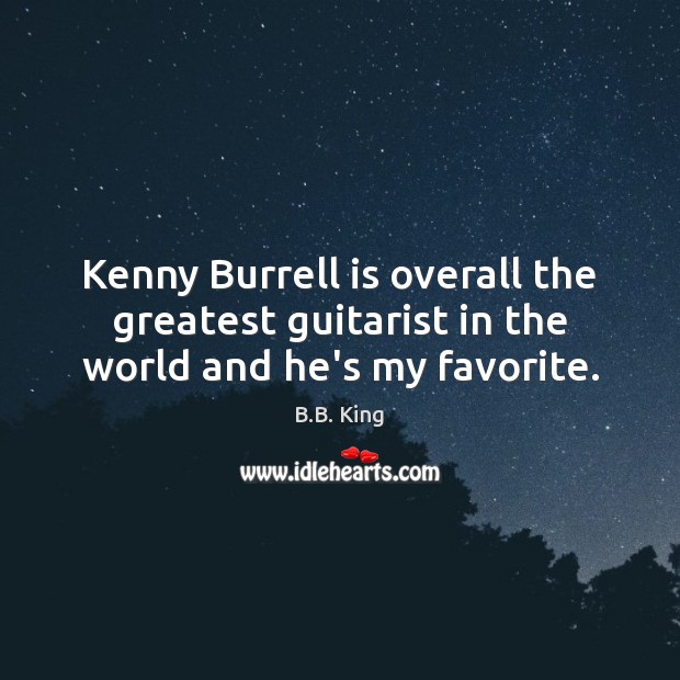 Kenny Burrell is overall the greatest guitarist in the world and he’s my favorite. Image