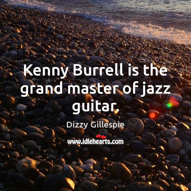 Kenny Burrell is the grand master of jazz guitar. Dizzy Gillespie Picture Quote