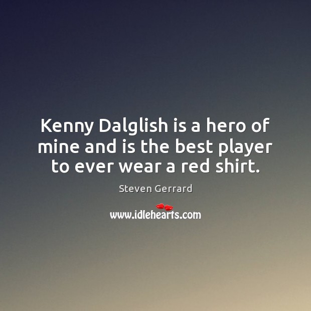 Kenny Dalglish is a hero of mine and is the best player to ever wear a red shirt. Steven Gerrard Picture Quote