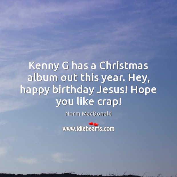 Kenny G has a Christmas album out this year. Hey, happy birthday Norm MacDonald Picture Quote