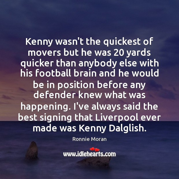 Kenny wasn’t the quickest of movers but he was 20 yards quicker than Ronnie Moran Picture Quote