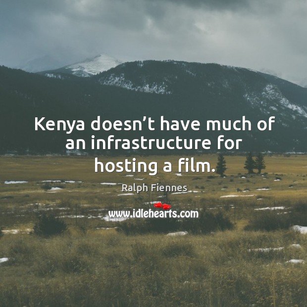 Kenya doesn’t have much of an infrastructure for hosting a film. Ralph Fiennes Picture Quote