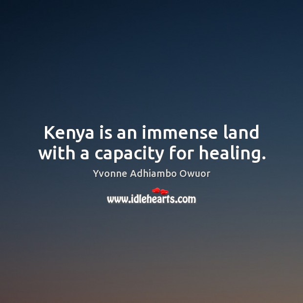 Kenya is an immense land with a capacity for healing. Yvonne Adhiambo Owuor Picture Quote