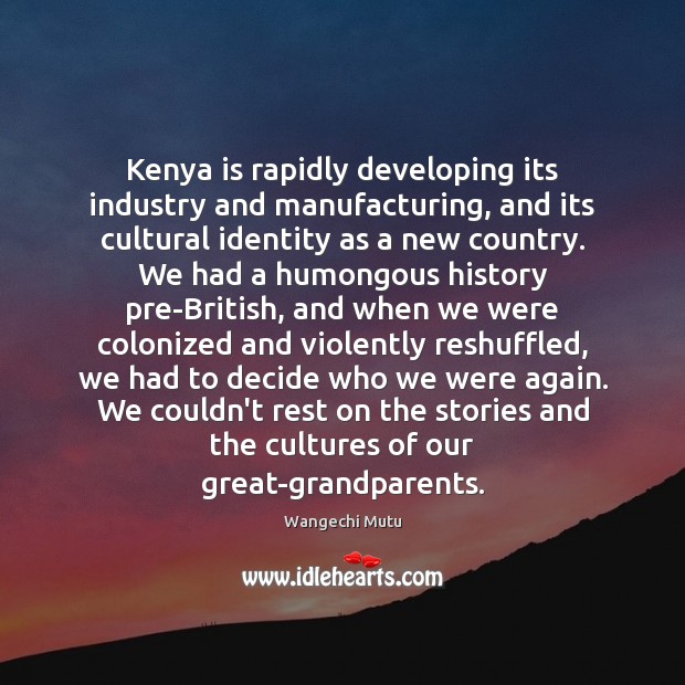 Kenya is rapidly developing its industry and manufacturing, and its cultural identity Wangechi Mutu Picture Quote