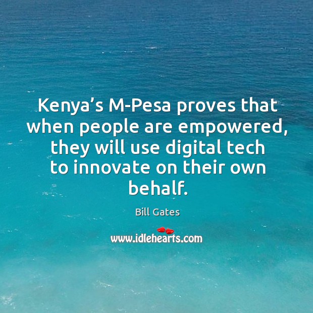 Kenya’s M-Pesa proves that when people are empowered, they will use Bill Gates Picture Quote