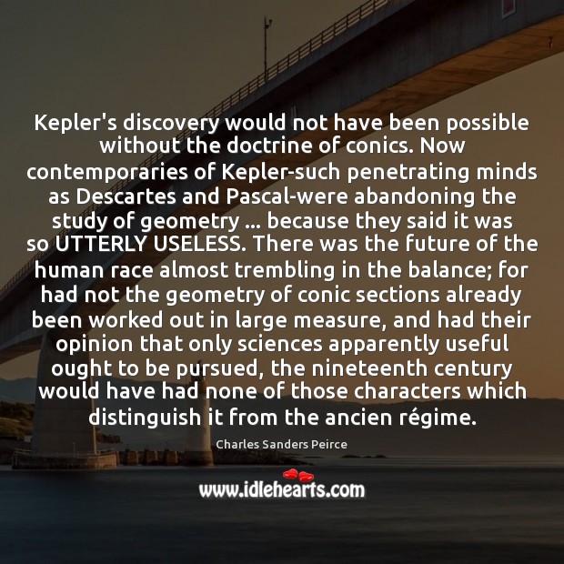 Kepler’s discovery would not have been possible without the doctrine of conics. Charles Sanders Peirce Picture Quote