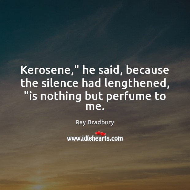 Kerosene,” he said, because the silence had lengthened, “is nothing but perfume to me. Image