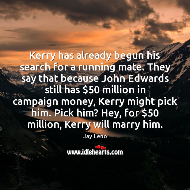 Kerry has already begun his search for a running mate. They say Jay Leno Picture Quote