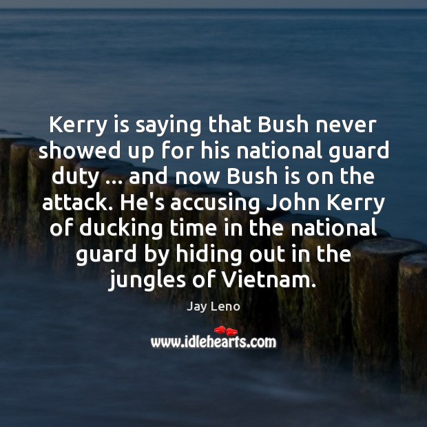 Kerry is saying that Bush never showed up for his national guard Jay Leno Picture Quote