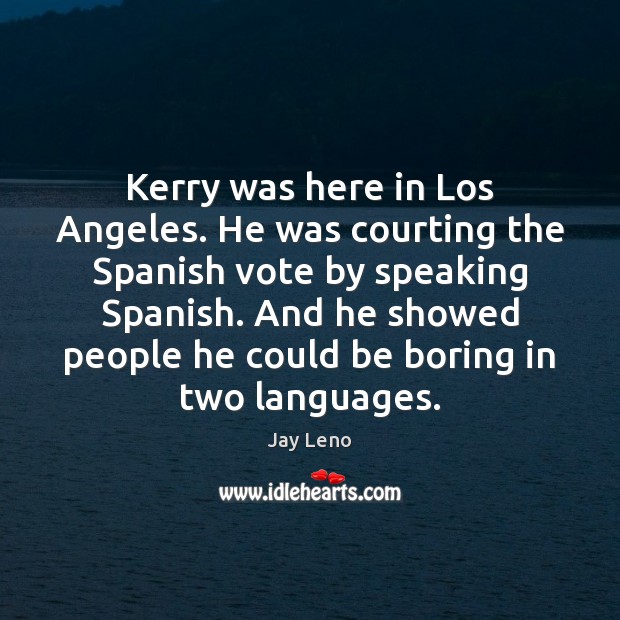 Kerry was here in Los Angeles. He was courting the Spanish vote Jay Leno Picture Quote