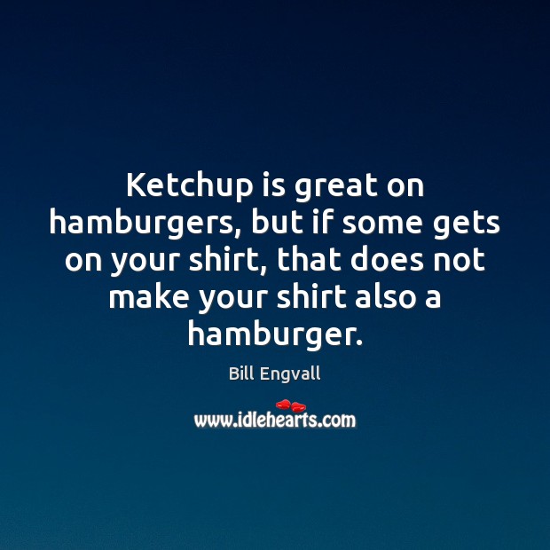 Ketchup is great on hamburgers, but if some gets on your shirt, Image