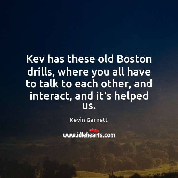 Kev has these old Boston drills, where you all have to talk Kevin Garnett Picture Quote