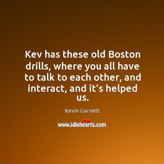 Kev has these old boston drills, where you all have to talk to each other, and interact, and it’s helped us. Image