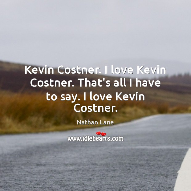Kevin Costner. I love Kevin Costner. That’s all I have to say. I love Kevin Costner. Nathan Lane Picture Quote