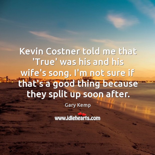 Kevin Costner told me that ‘True’ was his and his wife’s song. Gary Kemp Picture Quote