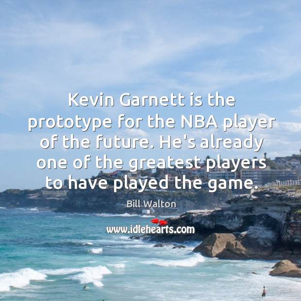 Kevin Garnett is the prototype for the NBA player of the future. Bill Walton Picture Quote