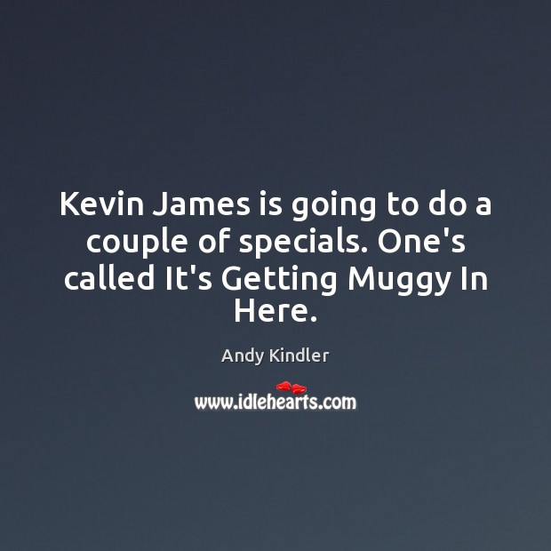 Kevin James is going to do a couple of specials. One’s called It’s Getting Muggy In Here. Andy Kindler Picture Quote