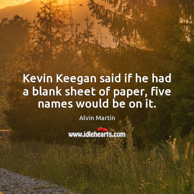Kevin Keegan said if he had a blank sheet of paper, five names would be on it. 