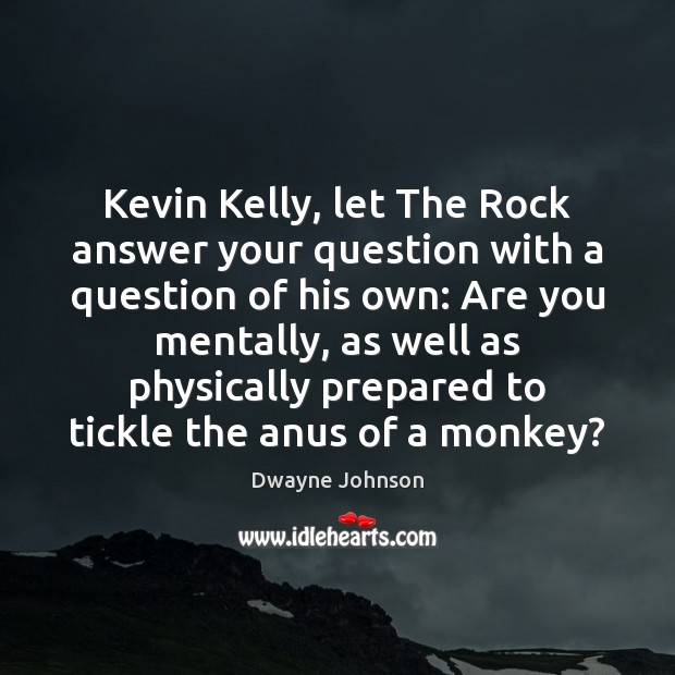 Kevin Kelly, let The Rock answer your question with a question of Dwayne Johnson Picture Quote