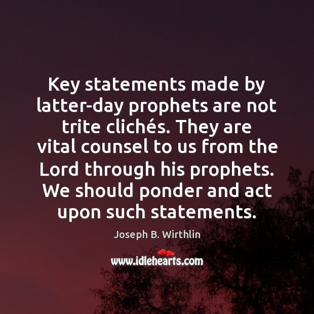 Key statements made by latter-day prophets are not trite clichés. They Joseph B. Wirthlin Picture Quote