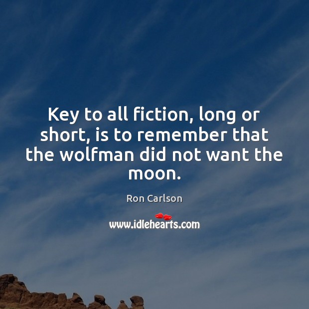 Key to all fiction, long or short, is to remember that the wolfman did not want the moon. Image