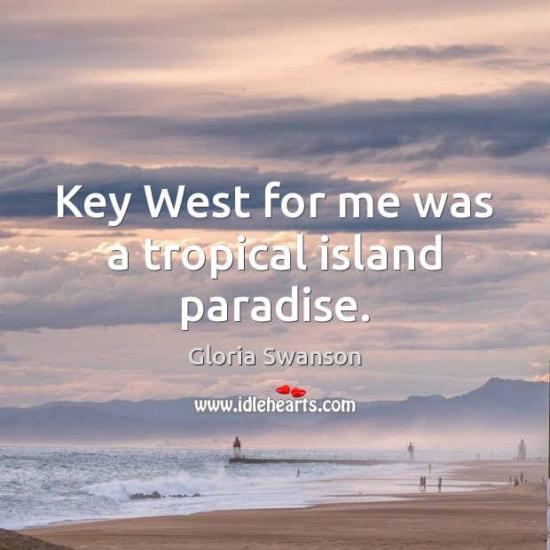 Key West for me was a tropical island paradise. Gloria Swanson Picture Quote