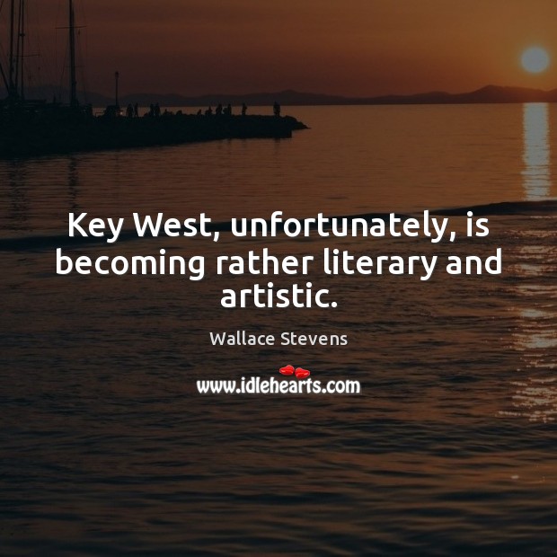 Key West, unfortunately, is becoming rather literary and artistic. Wallace Stevens Picture Quote