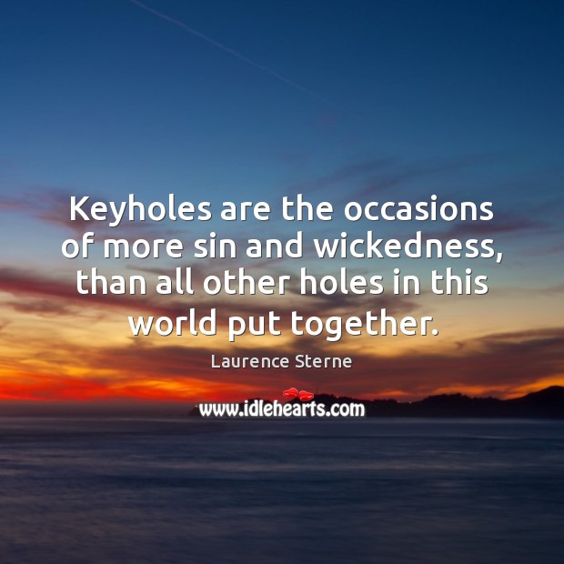 Keyholes are the occasions of more sin and wickedness, than all other Laurence Sterne Picture Quote