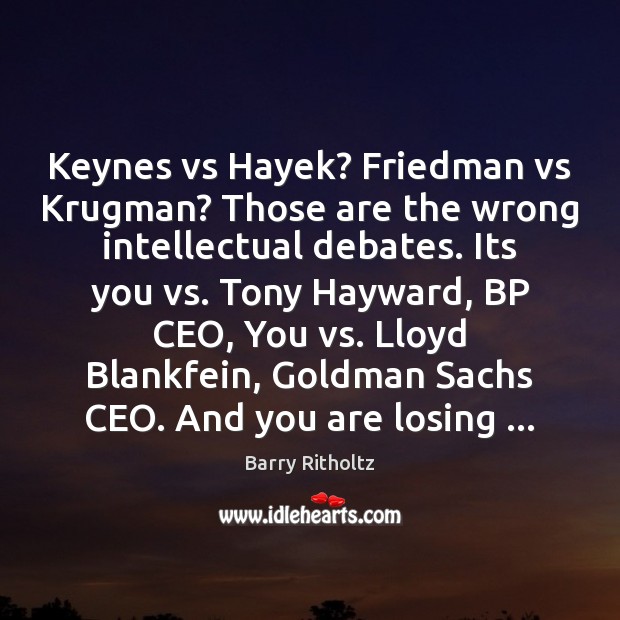 Keynes vs Hayek? Friedman vs Krugman? Those are the wrong intellectual debates. Barry Ritholtz Picture Quote
