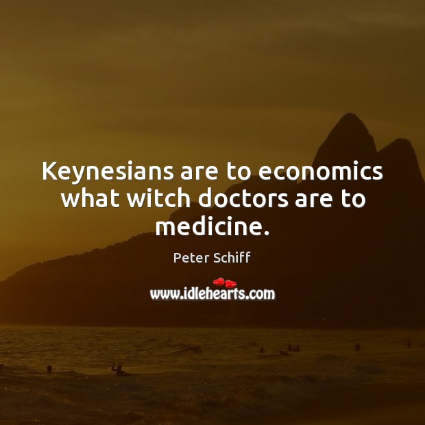 Keynesians are to economics what witch doctors are to medicine. Peter Schiff Picture Quote