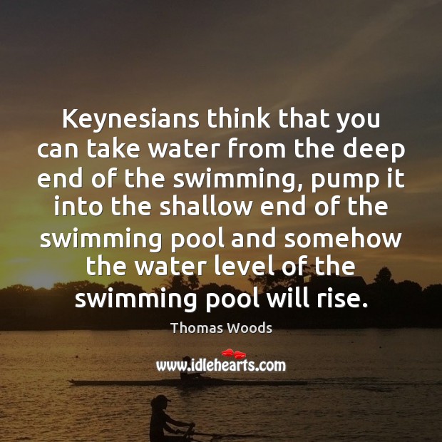 Keynesians think that you can take water from the deep end of Thomas Woods Picture Quote