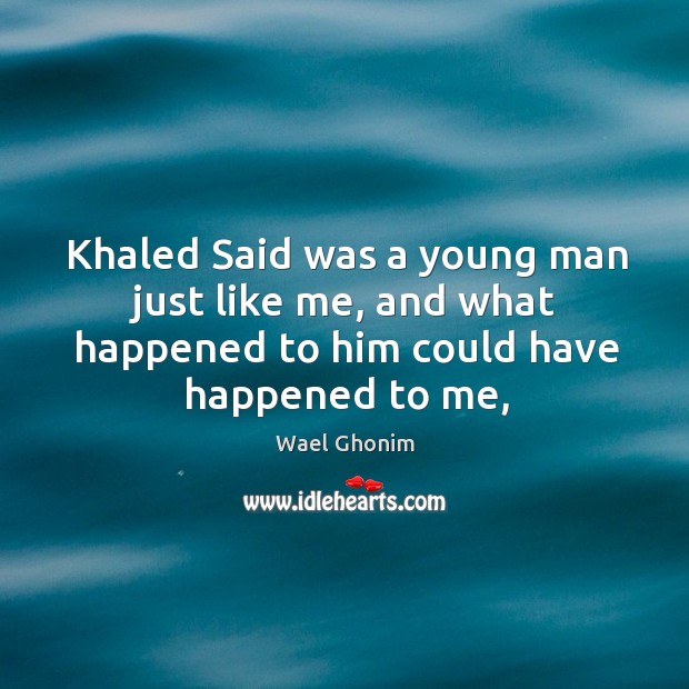 Khaled Said was a young man just like me, and what happened Wael Ghonim Picture Quote
