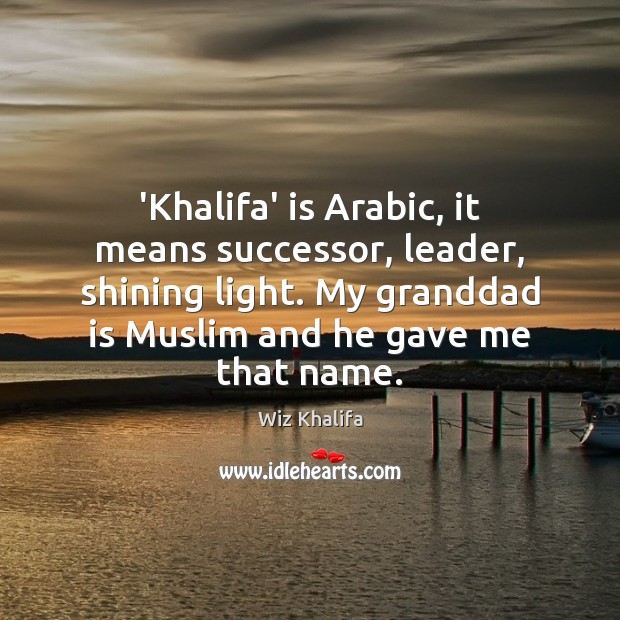 ‘Khalifa’ is Arabic, it means successor, leader, shining light. My granddad is Image